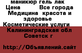 маникюр гель лак › Цена ­ 900 - Все города Медицина, красота и здоровье » Косметические услуги   . Калининградская обл.,Советск г.